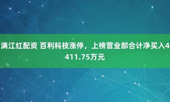 满江红配资 百利科技涨停，上榜营业部合计净买入4411.75万元