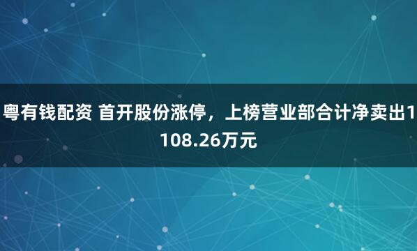 粤有钱配资 首开股份涨停，上榜营业部合计净卖出1108.26万元