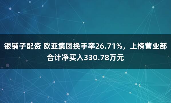 银铺子配资 欧亚集团换手率26.71%，上榜营业部合计净买入330.78万元