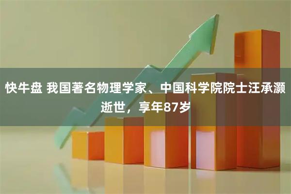快牛盘 我国著名物理学家、中国科学院院士汪承灏逝世，享年87岁