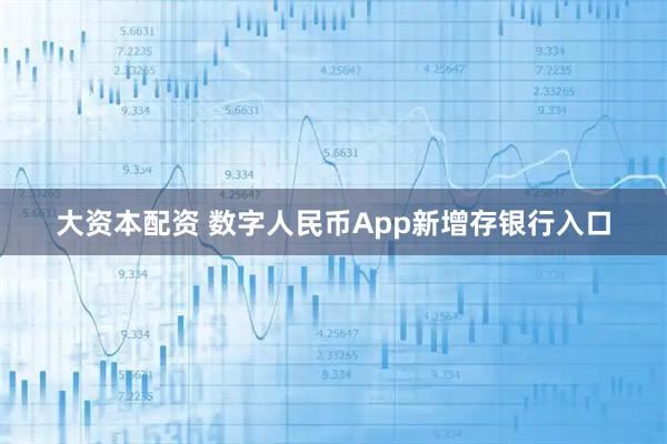 大资本配资 数字人民币App新增存银行入口