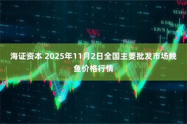 海证资本 2025年11月2日全国主要批发市场鮸鱼价格行情