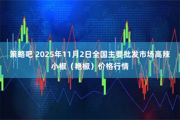 策略吧 2025年11月2日全国主要批发市场高辣小椒（艳椒）价格行情